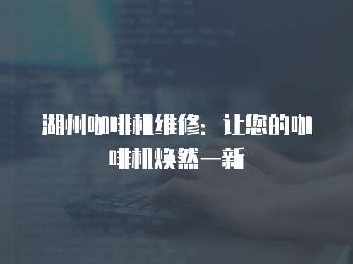 湖州咖啡機維修：讓您的咖啡機煥然一新