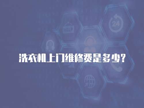 洗衣機上門維修費是多少？