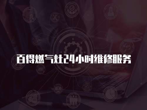 百得燃?xì)庠?4小時維修服務(wù)