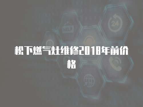 松下燃氣灶維修2018年前價格
