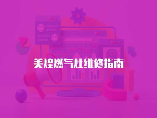 美煌燃?xì)庠罹S修指南