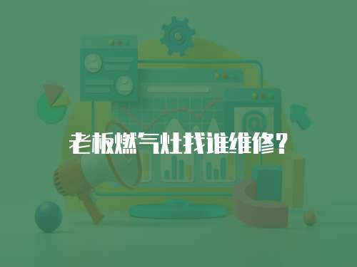 老板燃?xì)庠钫艺l維修？