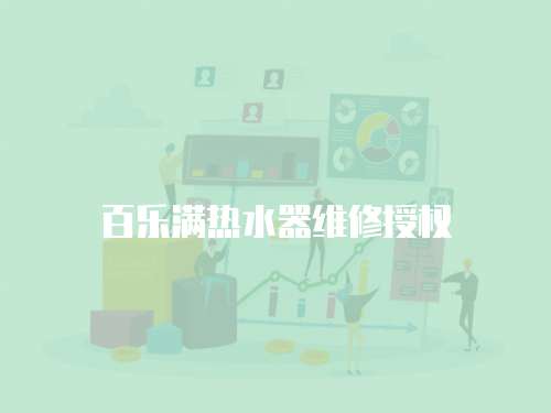 百樂(lè)滿熱水器維修授權(quán)