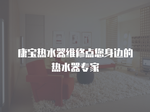 康寶熱水器維修點您身邊的熱水器專家