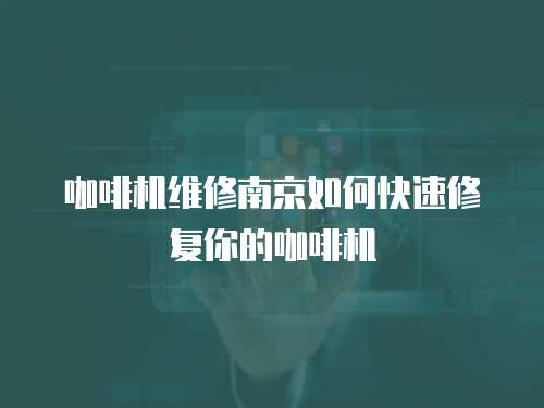咖啡機維修南京如何快速修復你的咖啡機
