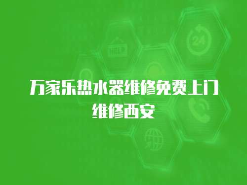 萬家樂熱水器維修免費上門維修西安