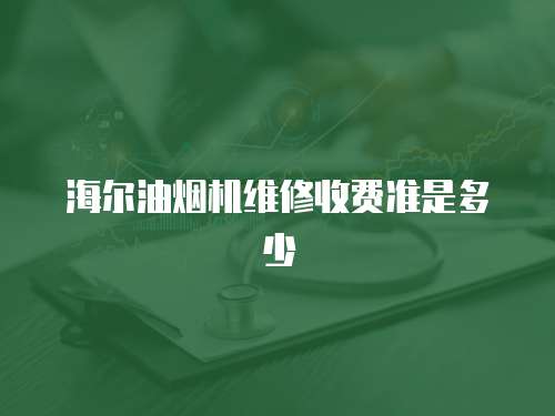 海爾油煙機維修收費準(zhǔn)是多少