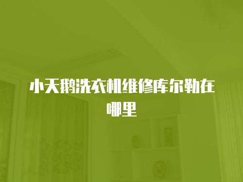 小天鵝洗衣機維修庫爾勒在哪里