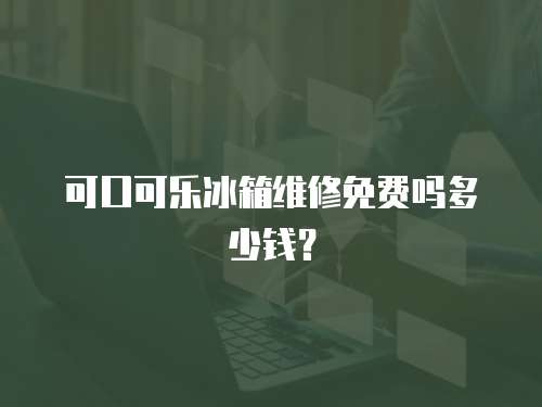可口可樂冰箱維修免費嗎多少錢？