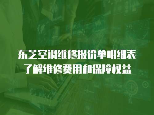 東芝空調維修報價單明細表了解維修費用和保障權益