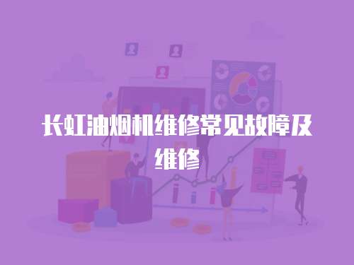 長虹油煙機維修常見故障及維修