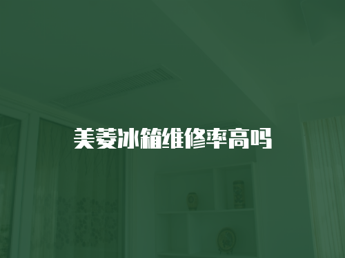 美菱冰箱維修率高嗎