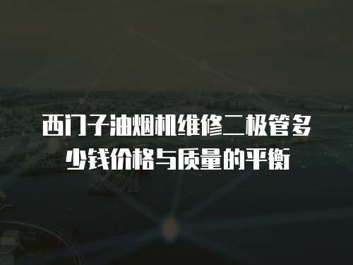 西門(mén)子油煙機(jī)維修二極管多少錢(qián)價(jià)格與質(zhì)量的平衡
