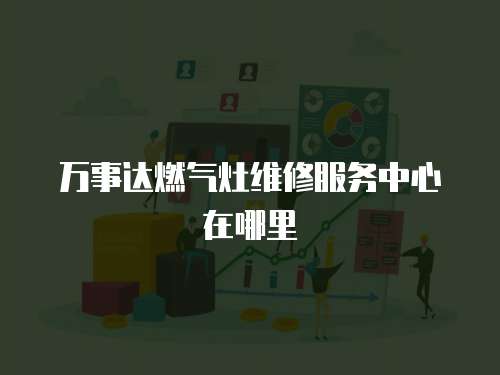 萬事達燃氣灶維修服務中心在哪里