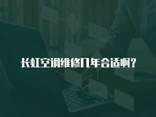 長虹空調維修幾年合適??？