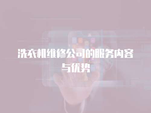 洗衣機(jī)維修公司的服務(wù)內(nèi)容與優(yōu)勢(shì)