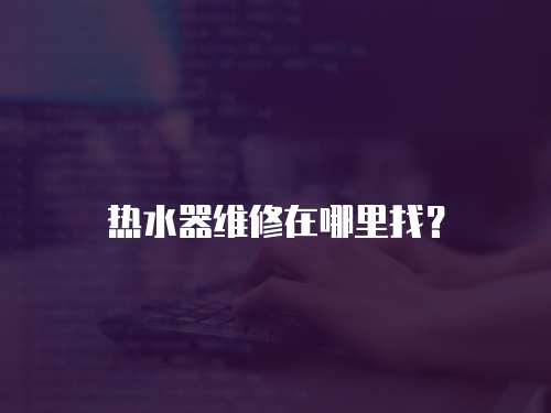 熱水器維修在哪里找？