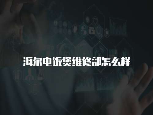 海爾電飯煲維修部怎么樣