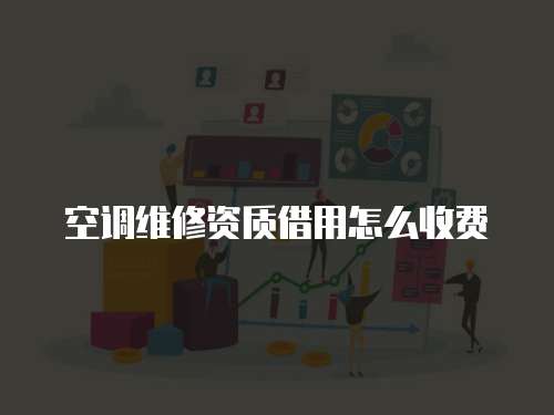 空調(diào)維修資質(zhì)借用怎么收費(fèi)