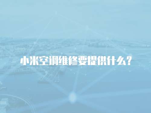 小米空調(diào)維修要提供什么？