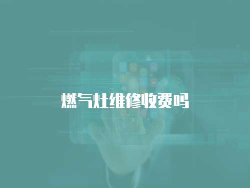 燃?xì)庠罹S修收費(fèi)嗎