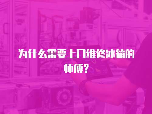 為什么需要上門維修冰箱的師傅？