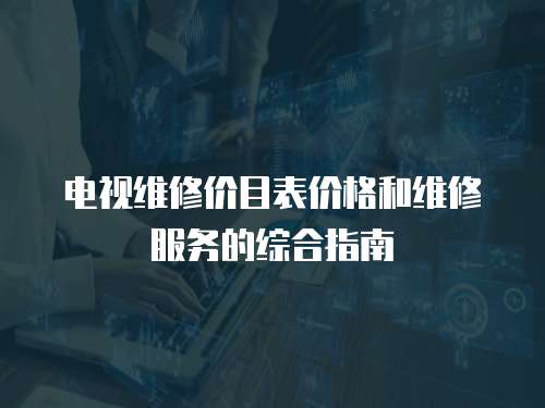 電視維修價目表價格和維修服務的綜合指南