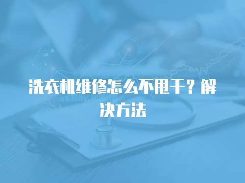 洗衣機(jī)維修怎么不甩干？解決方法