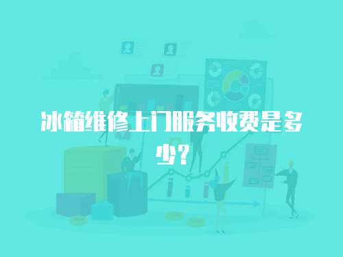 冰箱維修上門服務(wù)收費(fèi)是多少？