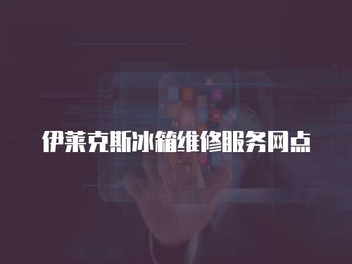 伊萊克斯冰箱維修服務網點