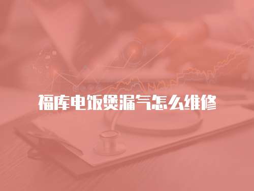 福庫電飯煲漏氣怎么維修