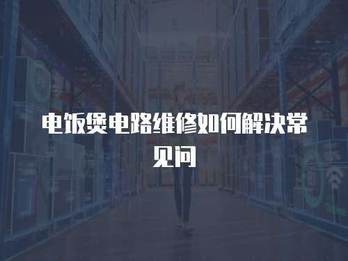 電飯煲電路維修如何解決常見問
