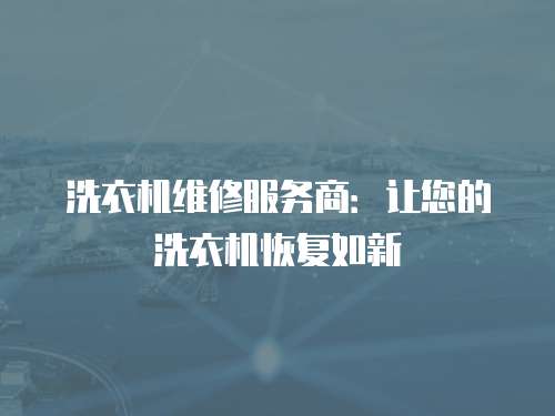 洗衣機(jī)維修服務(wù)商：讓您的洗衣機(jī)恢復(fù)如新