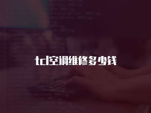 tcl空調(diào)維修多少錢