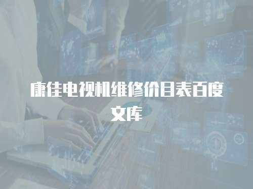 康佳電視機維修價目表百度文庫