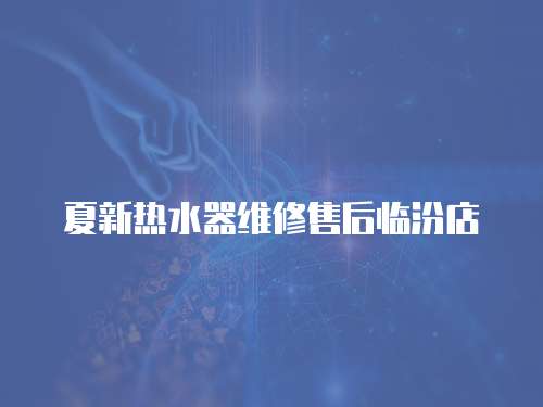 夏新熱水器維修售后臨汾店