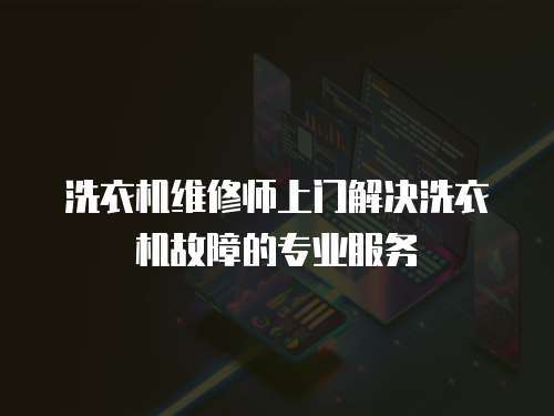 洗衣機(jī)維修師上門解決洗衣機(jī)故障的專業(yè)服務(wù)