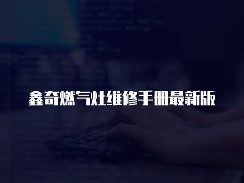 鑫奇燃氣灶維修手冊最新版