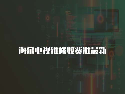 海爾電視維修收費準最新