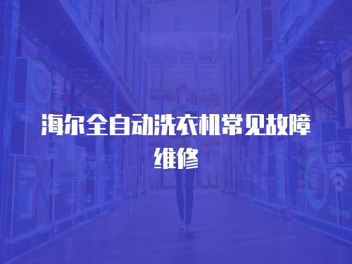 海爾全自動洗衣機常見故障維修