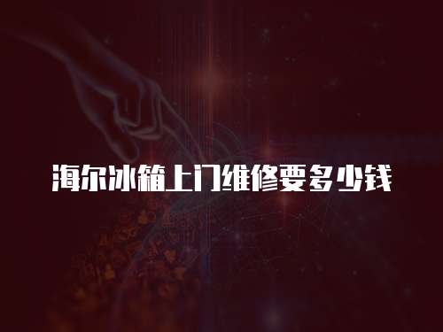 海爾冰箱上門維修要多少錢