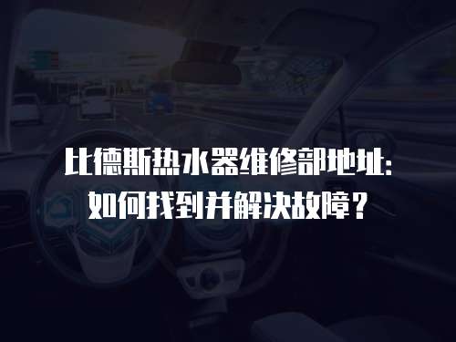 比德斯熱水器維修部地址：如何找到并解決故障？