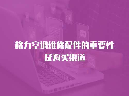 格力空調維修配件的重要性及購買渠道