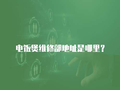 電飯煲維修部地址是哪里？