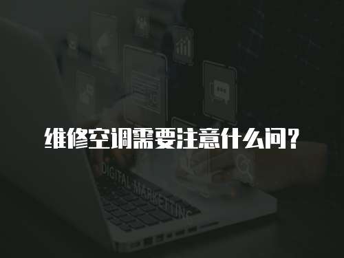 維修空調(diào)需要注意什么問？