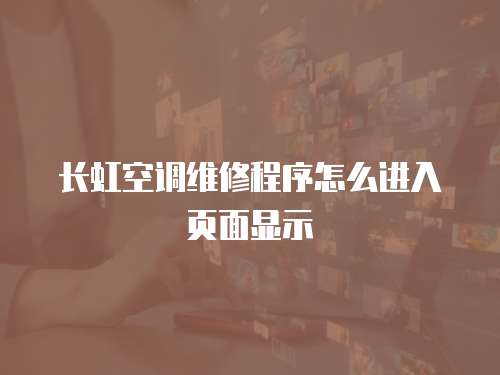 長(zhǎng)虹空調(diào)維修程序怎么進(jìn)入頁(yè)面顯示