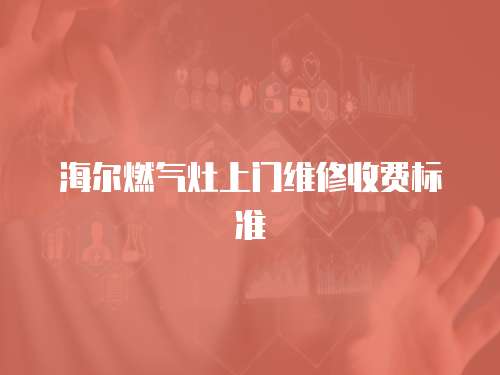 海爾燃?xì)庠钌祥T維修收費(fèi)標(biāo)準(zhǔn)