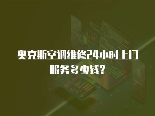 奧克斯空調維修24小時上門服務多少錢？
