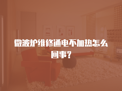 微波爐維修通電不加熱怎么回事？