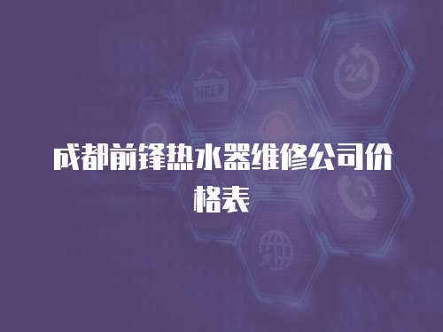 成都前鋒熱水器維修公司價格表